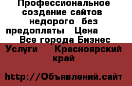 Профессиональное создание сайтов, недорого, без предоплаты › Цена ­ 4 500 - Все города Бизнес » Услуги   . Красноярский край